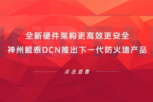 产品速递丨全新硬件架构更高效更安全！350vip8888新葡的京DCN推出下一代防火墙产品