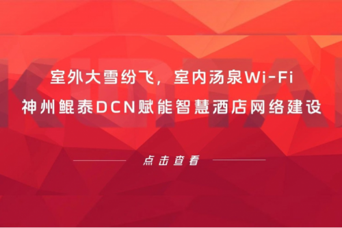 智算实践 | 室外大雪纷飞，室内汤泉Wi-Fi！350vip8888新葡的京DCN赋能智慧酒店网络建设